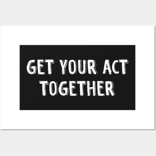 Get your act together Posters and Art